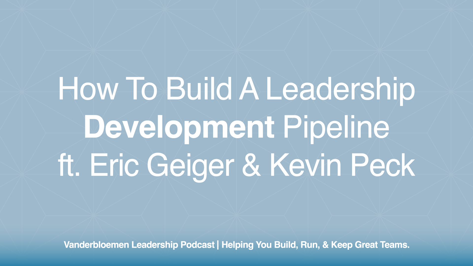 How to Build a Leadership Development Pipeline | ft. Eric Geiger & Kevin Peck