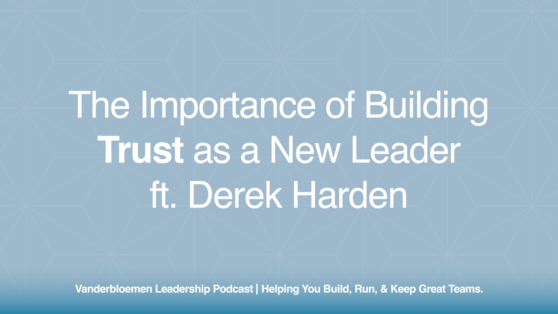 The Importance of Building Trust as a New Leader | ft. Derek Harden