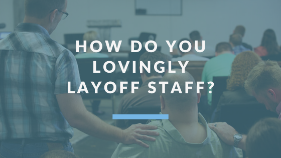 How Do You Lovingly Layoff Staff?