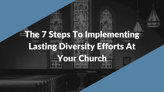 The 7 Steps To Implementing Lasting Diversity Efforts At Your Church