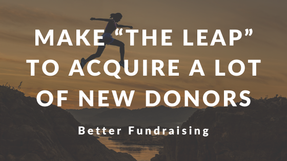 Make “The Leap” to Acquire a LOT of new donors | Better Fundraising