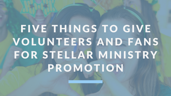 Blog | Five Things to Give Volunteers and Fans For Stellar Ministry Promotion