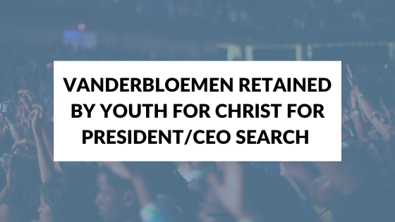 Vanderbloemen Retained by Youth For Christ for President/CEO Search