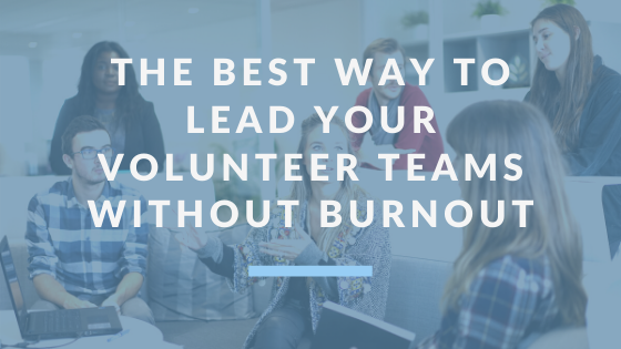 The Best Way to Lead Your Volunteer Teams Without Burnout