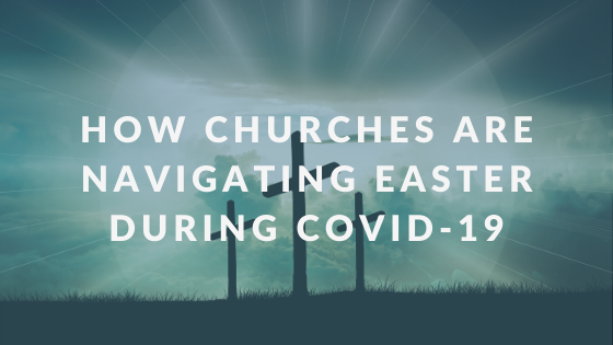 How Churches Are Navigating Easter During COVID-19