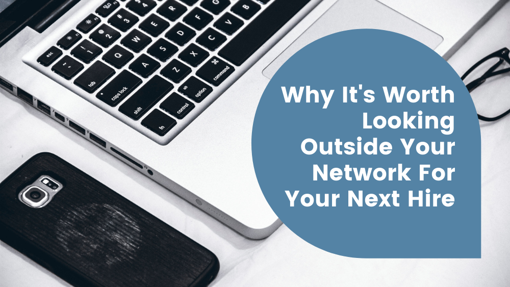 Why It’s Worth Looking Outside Your Network For Your Next Hire