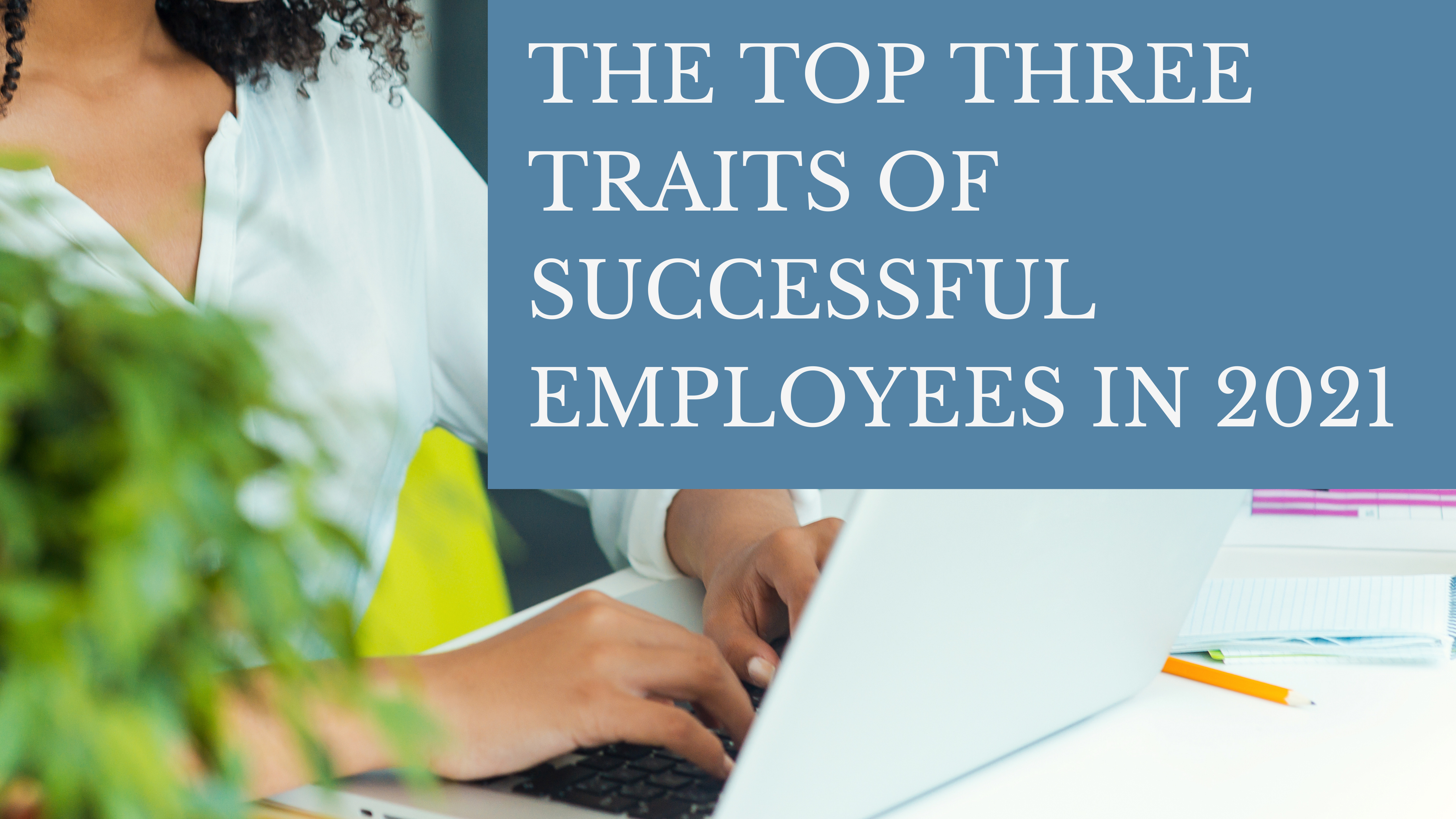 The Top Three Traits Of Successful Employees in 2021